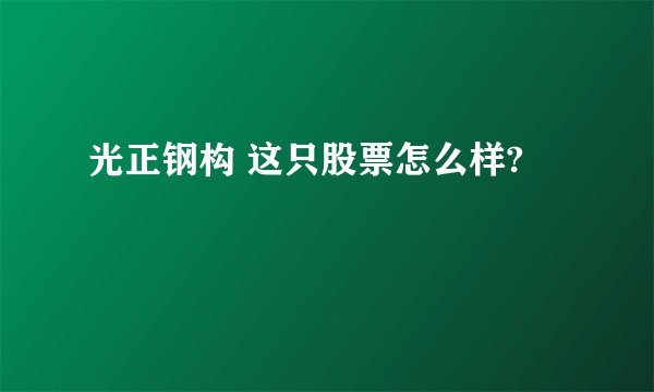 光正钢构 这只股票怎么样?