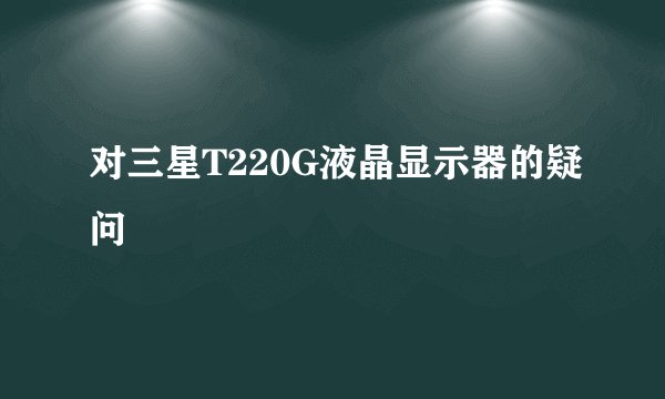 对三星T220G液晶显示器的疑问