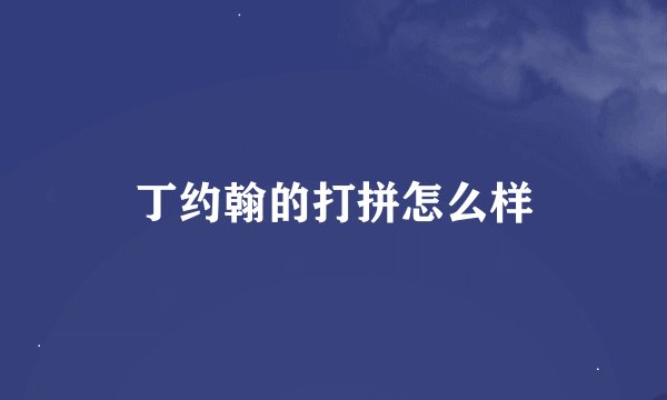 丁约翰的打拼怎么样