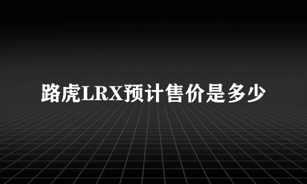 路虎LRX预计售价是多少