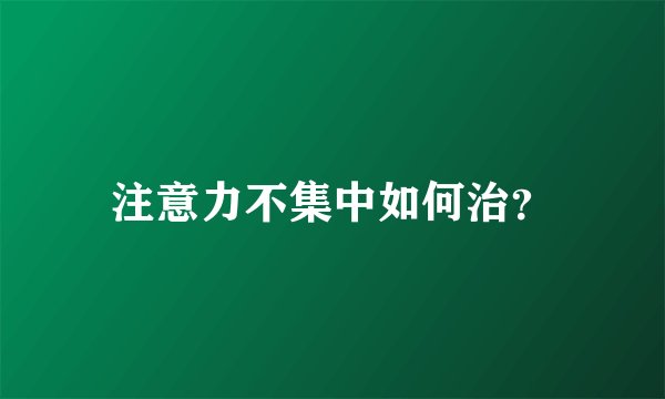 注意力不集中如何治？