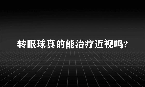 转眼球真的能治疗近视吗?