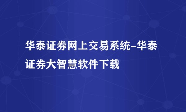 华泰证券网上交易系统-华泰证券大智慧软件下载
