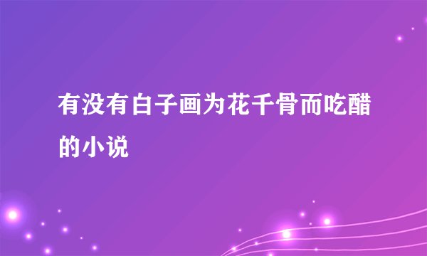 有没有白子画为花千骨而吃醋的小说