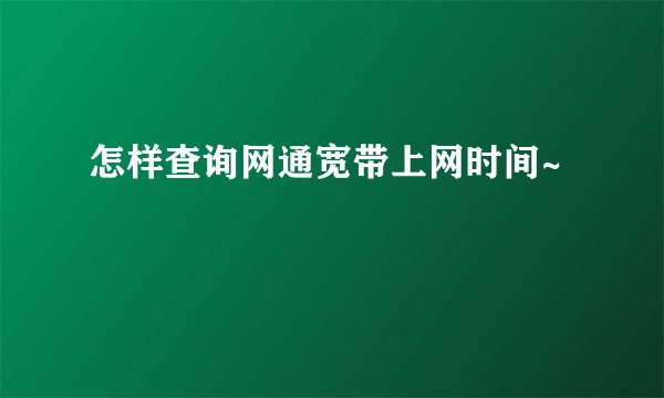 怎样查询网通宽带上网时间~
