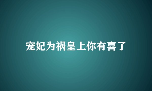 宠妃为祸皇上你有喜了
