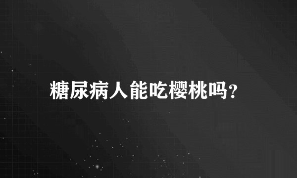 糖尿病人能吃樱桃吗？