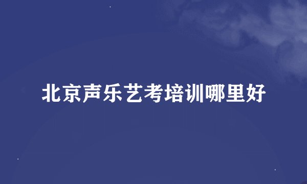 北京声乐艺考培训哪里好