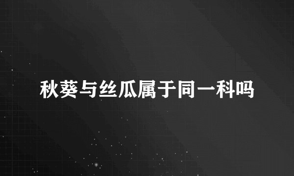 秋葵与丝瓜属于同一科吗