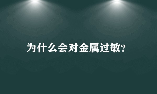 为什么会对金属过敏？