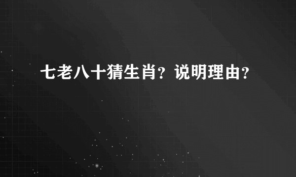 七老八十猜生肖？说明理由？