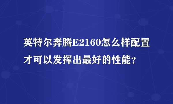 英特尔奔腾E2160怎么样配置才可以发挥出最好的性能？