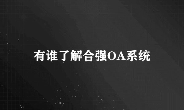有谁了解合强OA系统