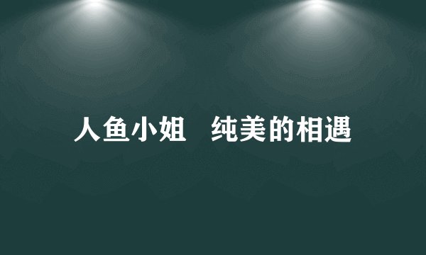 人鱼小姐   纯美的相遇