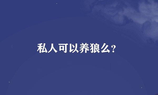 私人可以养狼么？