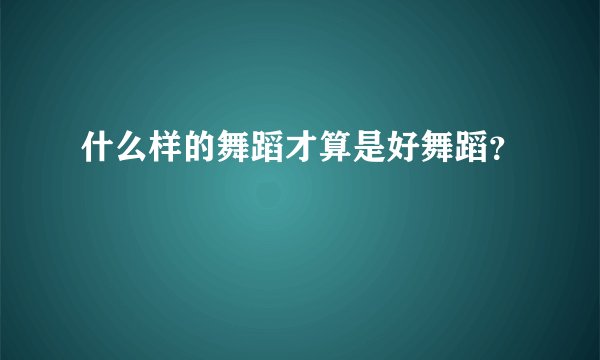 什么样的舞蹈才算是好舞蹈？