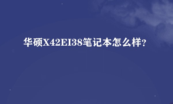 华硕X42EI38笔记本怎么样？