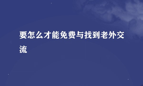 要怎么才能免费与找到老外交流