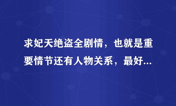 求妃天绝盗全剧情，也就是重要情节还有人物关系，最好详细点～～谢谢！