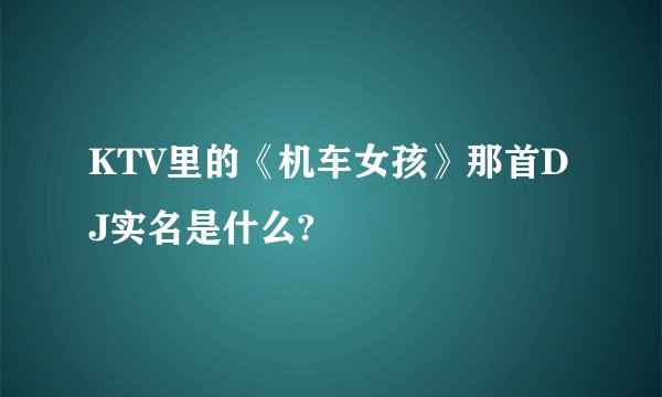 KTV里的《机车女孩》那首DJ实名是什么?