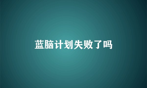 蓝脑计划失败了吗