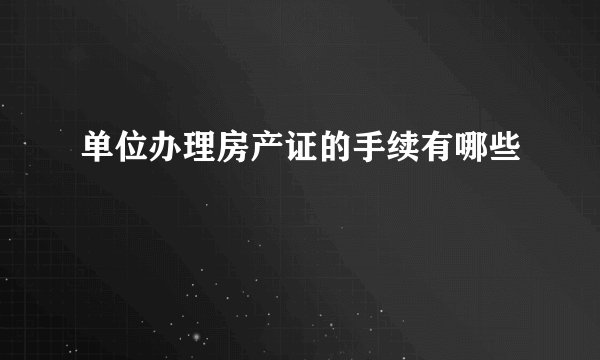 单位办理房产证的手续有哪些