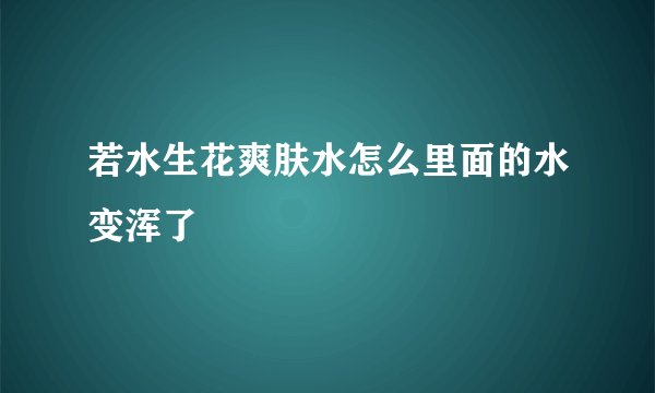 若水生花爽肤水怎么里面的水变浑了