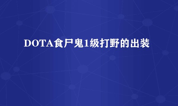 DOTA食尸鬼1级打野的出装