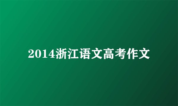 2014浙江语文高考作文