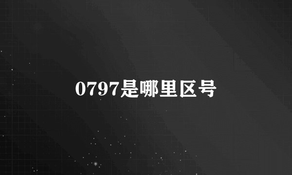 0797是哪里区号