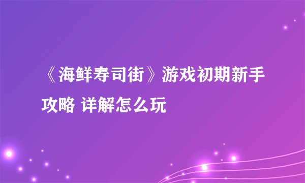 《海鲜寿司街》游戏初期新手攻略 详解怎么玩
