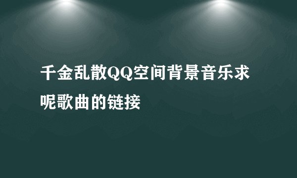 千金乱散QQ空间背景音乐求 呢歌曲的链接