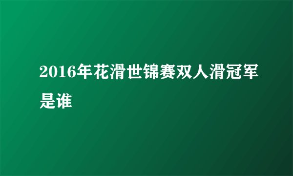 2016年花滑世锦赛双人滑冠军是谁