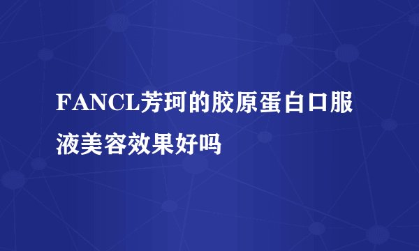 FANCL芳珂的胶原蛋白口服液美容效果好吗