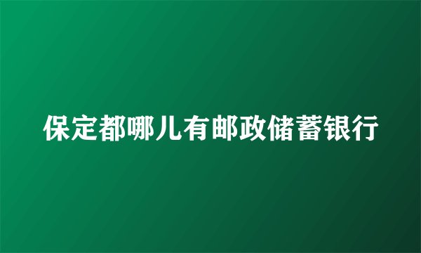 保定都哪儿有邮政储蓄银行