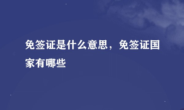 免签证是什么意思，免签证国家有哪些