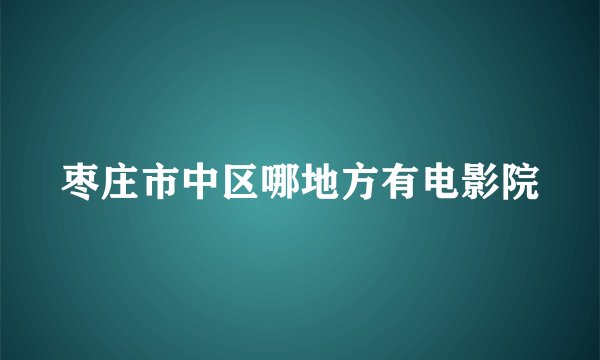 枣庄市中区哪地方有电影院