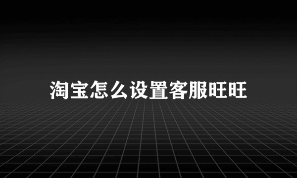 淘宝怎么设置客服旺旺
