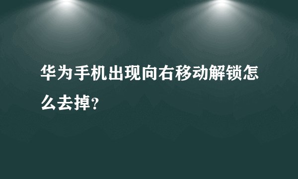 华为手机出现向右移动解锁怎么去掉？