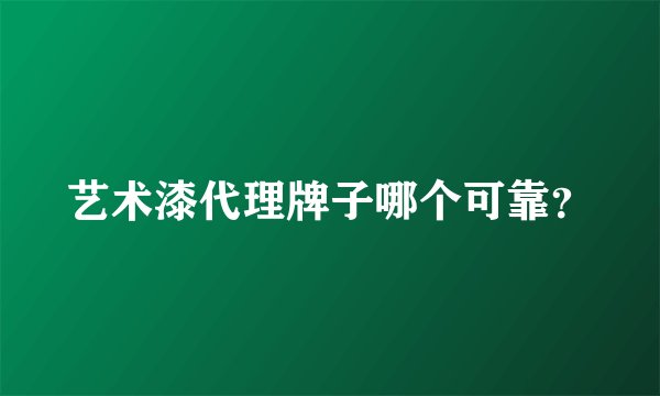 艺术漆代理牌子哪个可靠？
