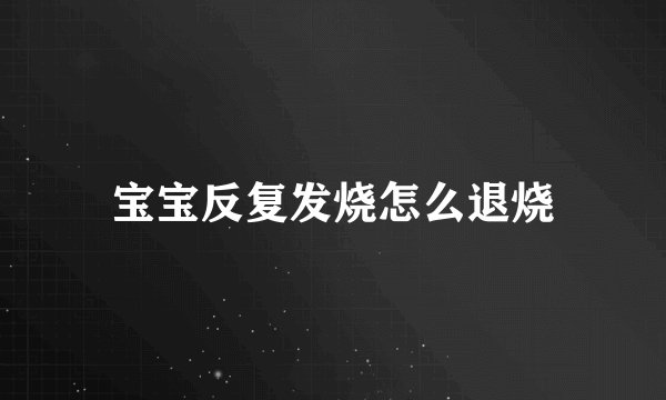 宝宝反复发烧怎么退烧