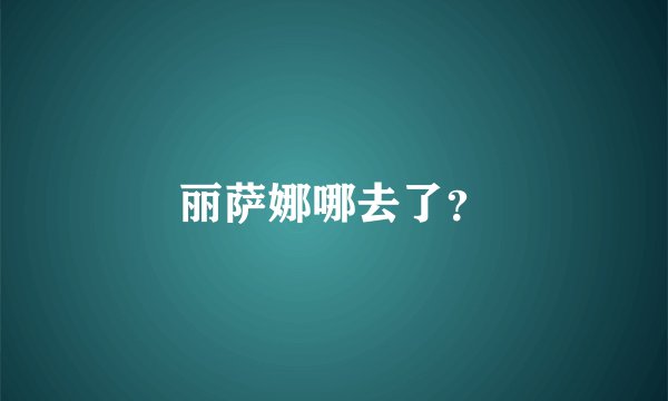 丽萨娜哪去了？