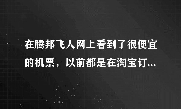 在腾邦飞人网上看到了很便宜的机票，以前都是在淘宝订，在飞人网订的机票靠谱么？？？？