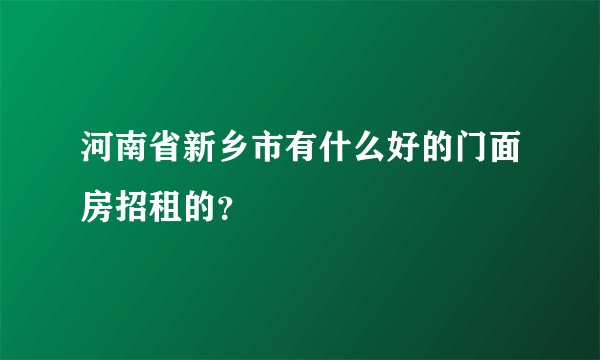 河南省新乡市有什么好的门面房招租的？
