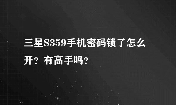 三星S359手机密码锁了怎么开？有高手吗？