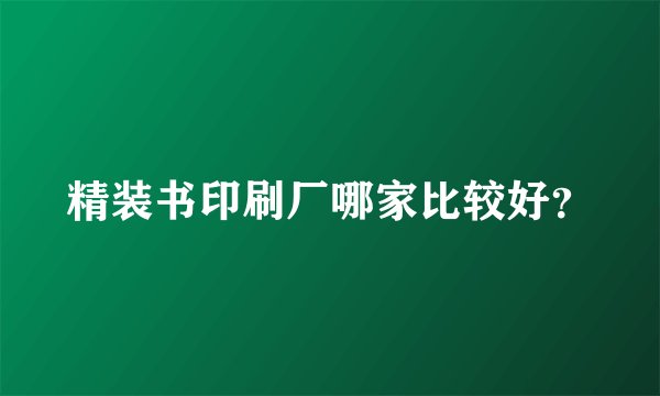 精装书印刷厂哪家比较好？