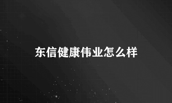 东信健康伟业怎么样