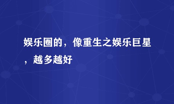 娱乐圈的，像重生之娱乐巨星，越多越好