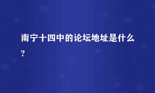南宁十四中的论坛地址是什么?