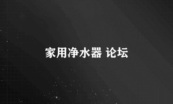 家用净水器 论坛